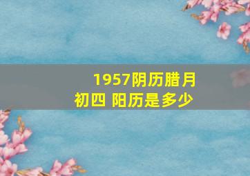 1957阴历腊月初四 阳历是多少